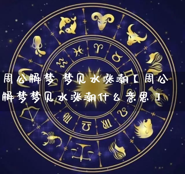 周公解梦 梦见水涨潮【周公解梦梦见水涨潮什么意思】_https://www.dao-sheng-yuan.com_风水_第1张