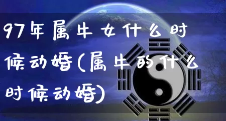 97年属牛女什么时候动婚(属牛的什么时候动婚)_https://www.dao-sheng-yuan.com_八字_第1张