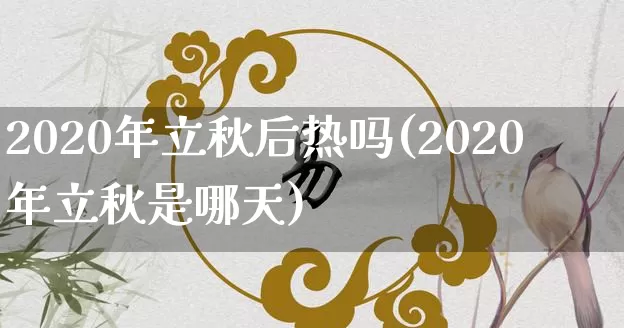 2020年立秋后热吗(2020年立秋是哪天)_https://www.dao-sheng-yuan.com_五行_第1张