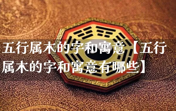 五行属木的字和寓意【五行属木的字和寓意有哪些】_https://www.dao-sheng-yuan.com_五行_第1张