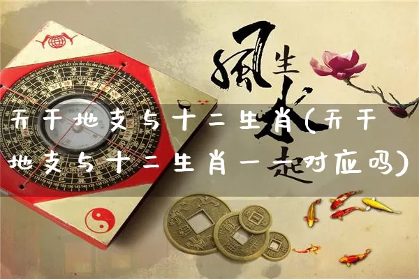 天干地支与十二生肖(天干地支与十二生肖一一对应吗)_https://www.dao-sheng-yuan.com_道源国学_第1张