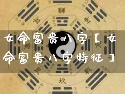 女命富贵八字【女命富贵八字特征】_https://www.dao-sheng-yuan.com_八字_第1张