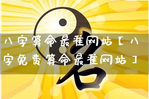 八字算命最准网站【八字免费算命最准网站】_https://www.dao-sheng-yuan.com_道源国学_第1张