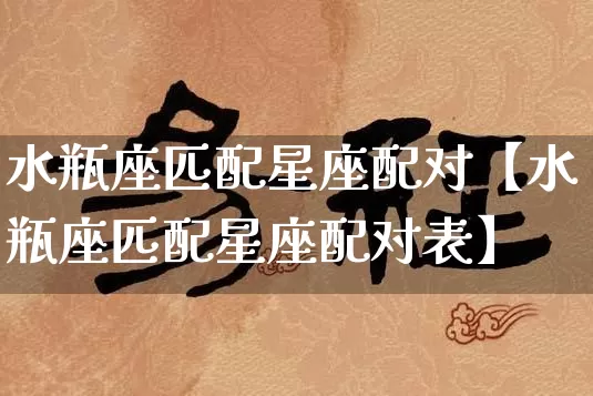 水瓶座匹配星座配对【水瓶座匹配星座配对表】_https://www.dao-sheng-yuan.com_八字_第1张
