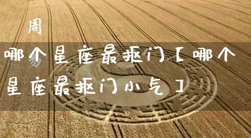 哪个星座最抠门【哪个星座最抠门小气】_https://www.dao-sheng-yuan.com_风水_第1张