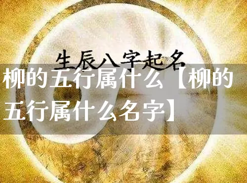 柳的五行属什么【柳的五行属什么名字】_https://www.dao-sheng-yuan.com_道源国学_第1张