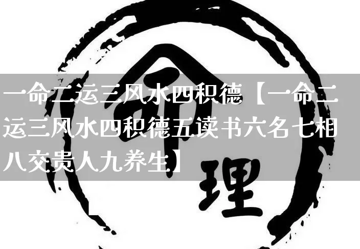 一命二运三风水四积德【一命二运三风水四积德五读书六名七相八交贵人九养生】_https://www.dao-sheng-yuan.com_起名_第1张