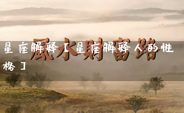 星座解释【星座解释人的性格】_https://www.dao-sheng-yuan.com_易经_第1张