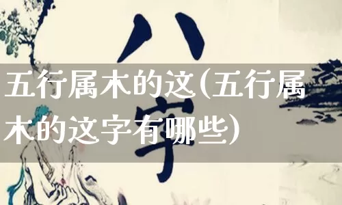 五行属木的这(五行属木的这字有哪些)_https://www.dao-sheng-yuan.com_五行_第1张