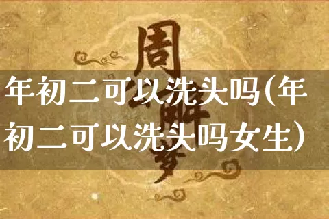 年初二可以洗头吗(年初二可以洗头吗女生)_https://www.dao-sheng-yuan.com_起名_第1张