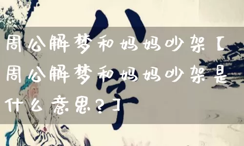 周公解梦和妈妈吵架【周公解梦和妈妈吵架是什么意思?】_https://www.dao-sheng-yuan.com_五行_第1张