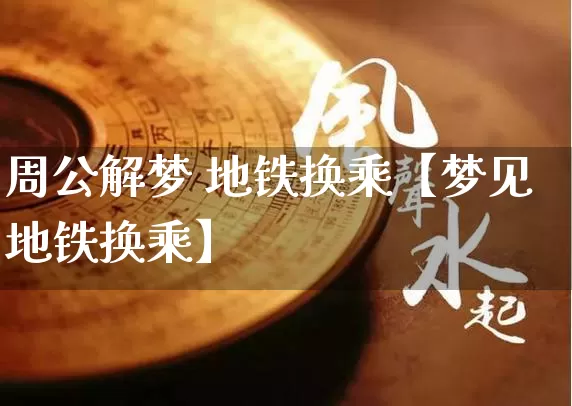 周公解梦 地铁换乘【梦见地铁换乘】_https://www.dao-sheng-yuan.com_十二星座_第1张