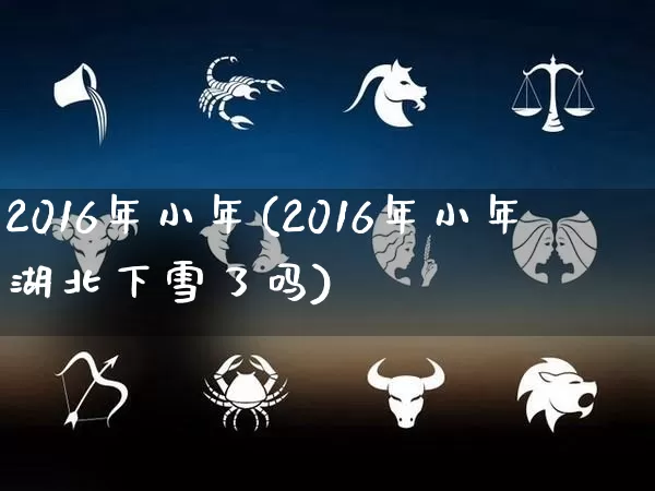 2016年小年(2016年小年湖北下雪了吗)_https://www.dao-sheng-yuan.com_生肖属相_第1张