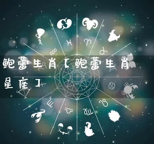 鲍蕾生肖【鲍蕾生肖星座】_https://www.dao-sheng-yuan.com_算命_第1张