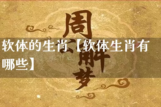 软体的生肖【软体生肖有哪些】_https://www.dao-sheng-yuan.com_生肖属相_第1张