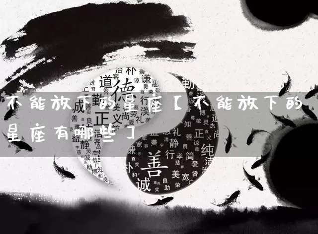 不能放下的星座【不能放下的星座有哪些】_https://www.dao-sheng-yuan.com_生肖属相_第1张