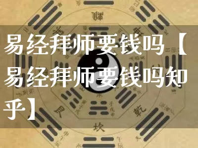 易经拜师要钱吗【易经拜师要钱吗知乎】_https://www.dao-sheng-yuan.com_道源国学_第1张