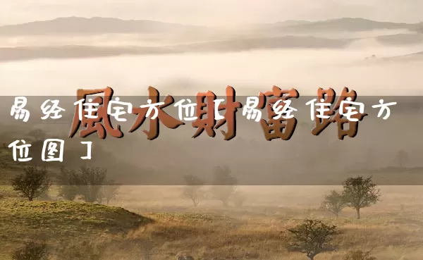 易经住宅方位【易经住宅方位图】_https://www.dao-sheng-yuan.com_算命_第1张