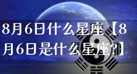 8月6日什么星座【8月6日是什么星座?】_十二星座_第1张_道圣缘 8月6日什么星座【8月6日是什么星座?】_https://www.dao-sheng-yuan.com_十二星座_第1张