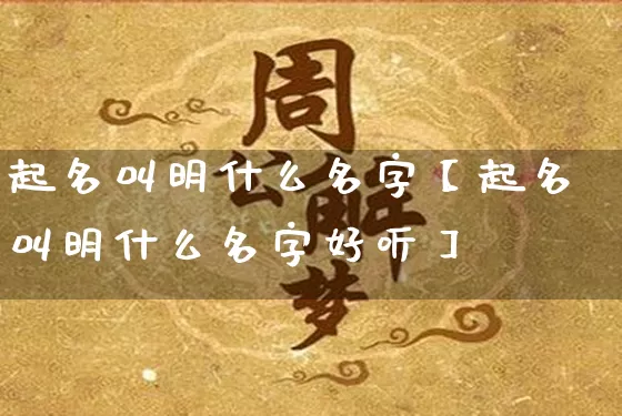 起名叫明什么名字【起名叫明什么名字好听】_https://www.dao-sheng-yuan.com_起名_第1张