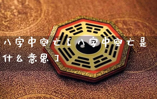 八字中空亡【八字中空亡是什么意思】_https://www.dao-sheng-yuan.com_算命_第1张