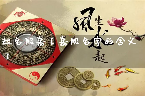 起名殷嘉【嘉殷名字的含义】_https://www.dao-sheng-yuan.com_五行_第1张