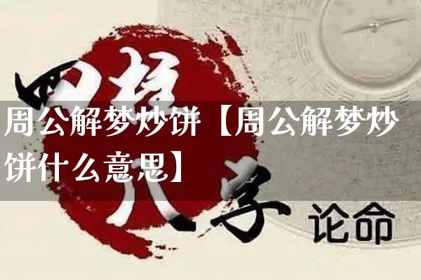 周公解梦炒饼【周公解梦炒饼什么意思】_https://www.dao-sheng-yuan.com_八字_第1张