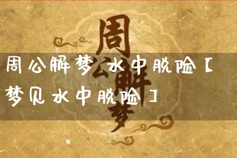 周公解梦 水中脱险【梦见水中脱险】_https://www.dao-sheng-yuan.com_算命_第1张