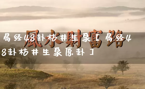 易经48卦枯井生泉【易经48卦枯井生泉原卦】_https://www.dao-sheng-yuan.com_生肖属相_第1张