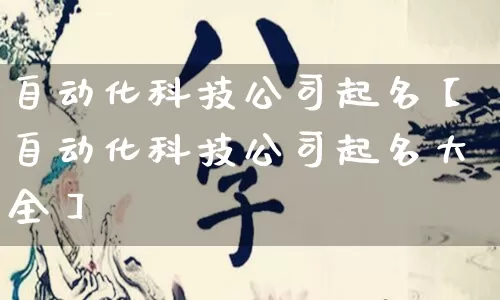 自动化科技公司起名【自动化科技公司起名大全】_https://www.dao-sheng-yuan.com_道源国学_第1张