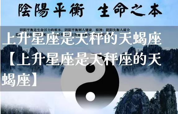 上升星座是天秤的天蝎座【上升星座是天秤座的天蝎座】_https://www.dao-sheng-yuan.com_道源国学_第1张