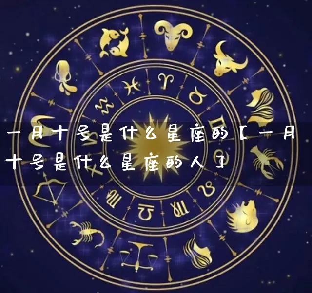 一月十号是什么星座的【一月十号是什么星座的人】_https://www.dao-sheng-yuan.com_道源国学_第1张