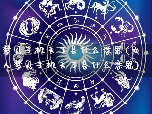 梦见手机丢了是什么意思(女人梦见手机丢了是什么意思)_https://www.dao-sheng-yuan.com_五行_第1张