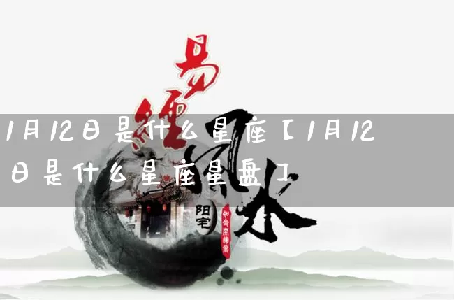 1月12日是什么星座【1月12日是什么星座星盘】_十二星座_第1张_道圣缘 1月12日是什么星座【1月12日是什么星座星盘】_https://www.dao-sheng-yuan.com_十二星座_第1张