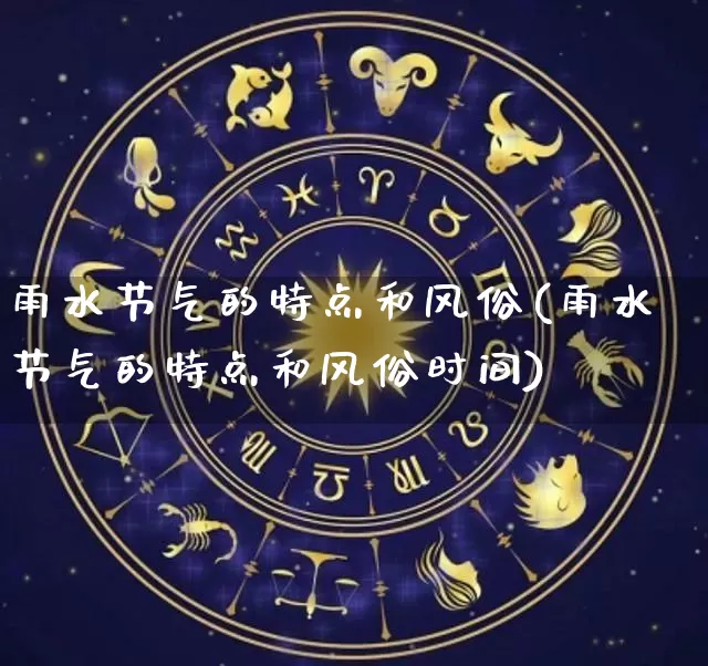 雨水节气的特点和风俗(雨水节气的特点和风俗时间)_https://www.dao-sheng-yuan.com_生肖属相_第1张