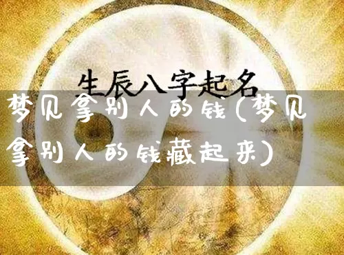 梦见拿别人的钱(梦见拿别人的钱藏起来)_https://www.dao-sheng-yuan.com_算命_第1张