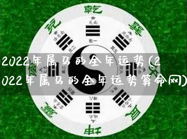2022年属马的全年运势(2022年属马的全年运势算命网)_https://www.dao-sheng-yuan.com_生肖属相_第1张