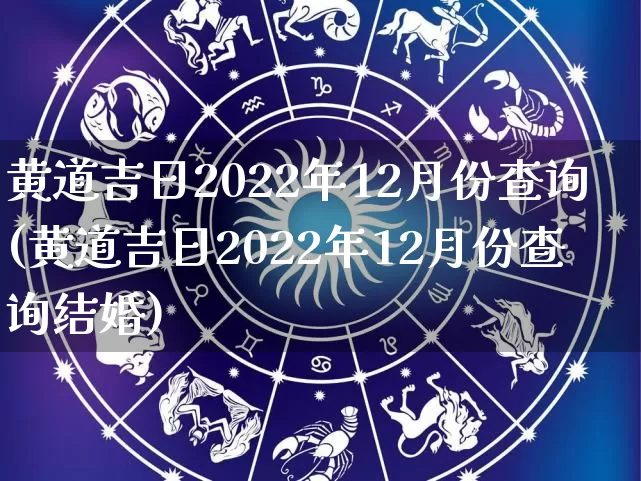 黄道吉日2022年12月份查询(黄道吉日2022年12月份查询结婚)_https://www.dao-sheng-yuan.com_十二星座_第1张