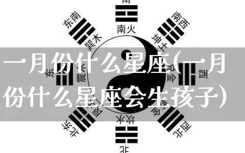 一月份什么星座(一月份什么星座会生孩子)_https://www.dao-sheng-yuan.com_起名_第1张