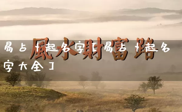 易占卜起名字【易占卜起名字大全】_https://www.dao-sheng-yuan.com_十二星座_第1张