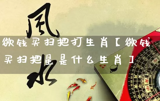 欲钱买扫把打生肖【欲钱买扫把星是什么生肖】_https://www.dao-sheng-yuan.com_算命_第1张