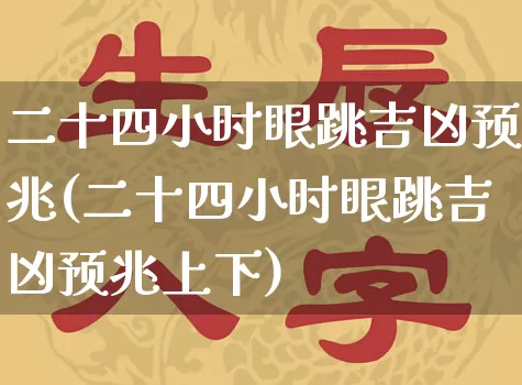二十四小时眼跳吉凶预兆(二十四小时眼跳吉凶预兆上下)_https://www.dao-sheng-yuan.com_道源国学_第1张