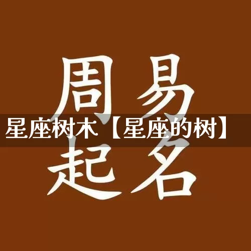 星座树木【星座的树】_https://www.dao-sheng-yuan.com_八字_第1张