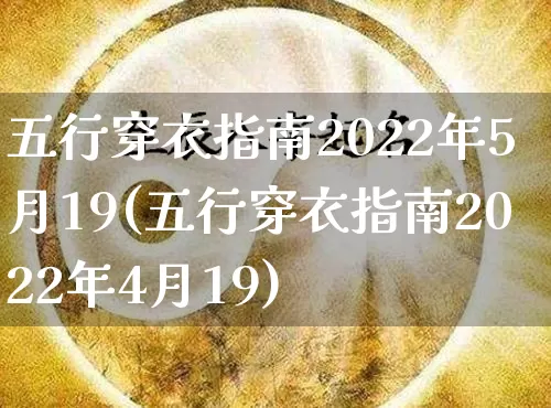 五行穿衣指南2022年5月19(五行穿衣指南2022年4月19)_https://www.dao-sheng-yuan.com_八字_第1张