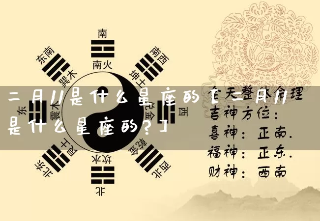 二月11是什么星座的【二月11是什么星座的?】_https://www.dao-sheng-yuan.com_风水_第1张