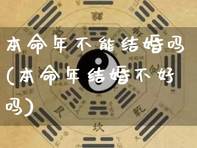本命年不能结婚吗(本命年结婚不好吗)_https://www.dao-sheng-yuan.com_生肖属相_第1张