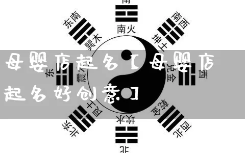 母婴店起名【母婴店起名好创意】_https://www.dao-sheng-yuan.com_道源国学_第1张
