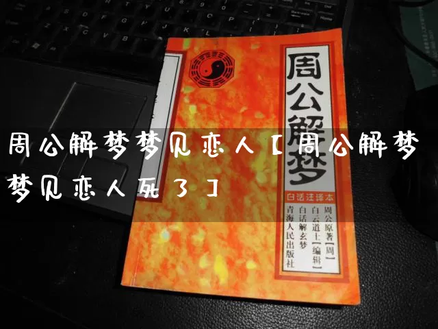 周公解梦梦见恋人【周公解梦梦见恋人死了】_https://www.dao-sheng-yuan.com_风水_第1张