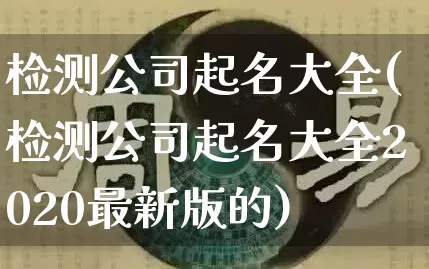 检测公司起名大全(检测公司起名大全2020最新版的)_https://www.dao-sheng-yuan.com_起名_第1张