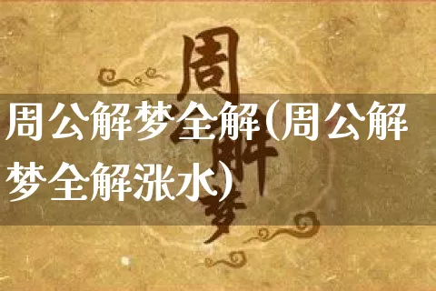 周公解梦全解(周公解梦全解涨水)_https://www.dao-sheng-yuan.com_道源国学_第1张